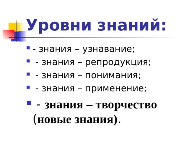 Уровни знаний: - знания – узнавание;  - знания – репродукция;  - знания – понимания;  - знания – применение;  - знания – творчество ( новые знания) .  