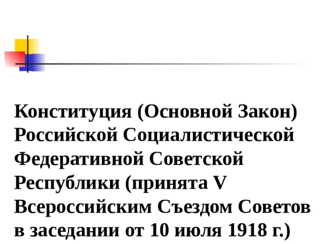 Конституция (Основной Закон) Российской Социалистической Федеративной Советской Республики (принята V Всероссийским Съездом Советов в заседании от 10 июля 1918 г.) 