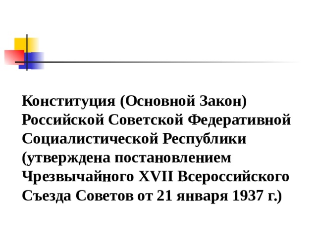 Конституция (Основной Закон) Российской Советской Федеративной Социалистической Республики (утверждена постановлением Чрезвычайного XVII Всероссийского Съезда Советов от 21 января 1937 г.) 