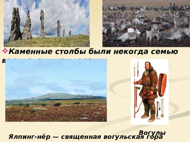 Каменные столбы были некогда семью великанами-самоедами,            Ялпинг-нёр — священная вогульская гора Вогулы 