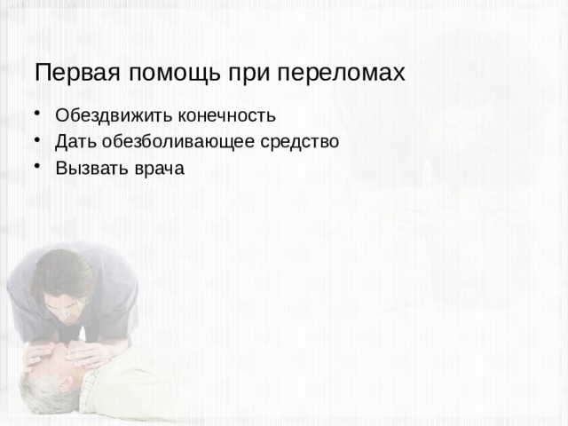 Первая помощь при переломах Обездвижить конечность Дать обезболивающее средство Вызвать врача 