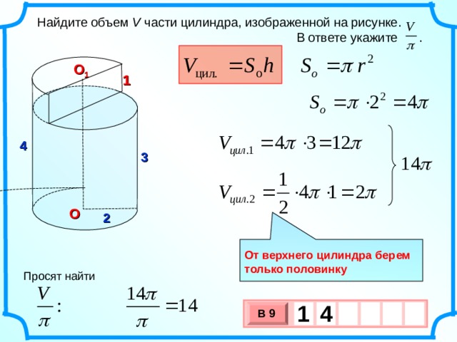  Найдите объем V части цилиндра, изображенной на рисунке.  В ответе укажите . О 1 1 4 3 О 2  От верхнего цилиндра берем только половинку Просят найти 1  4   В 9 х 3 х 1 0 