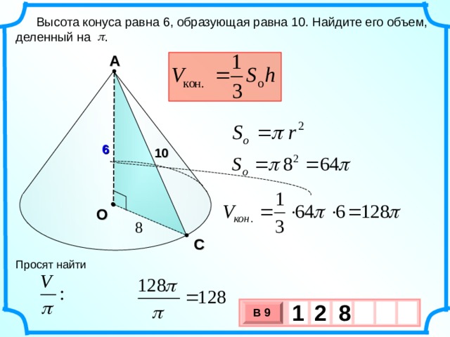  Высота конуса равна 6, образующая равна 10. Найдите его объем, деленный на . А 6 10 О  С Просят найти 1 8 2 В 9 х 3 х 1 0 