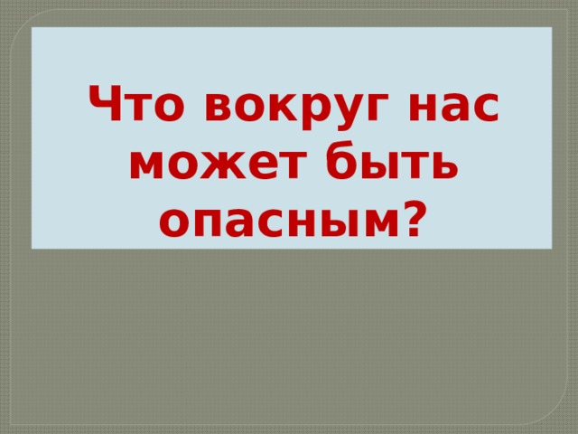 Что вокруг нас может быть опасным