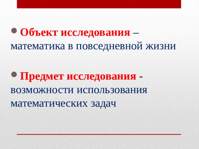 Объект исследования – математика в повседневной жизни  Предмет исследования - возможности использования математических задач  