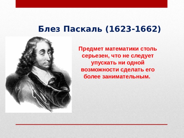 Блез Паскаль (1623-1662) Предмет математики столь серьезен, что не следует упускать ни одной возможности сделать его более занимательным. 