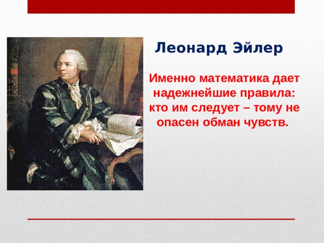 Леонард Эйлер  Именно математика дает надежнейшие правила: кто им следует – тому не опасен обман чувств. 