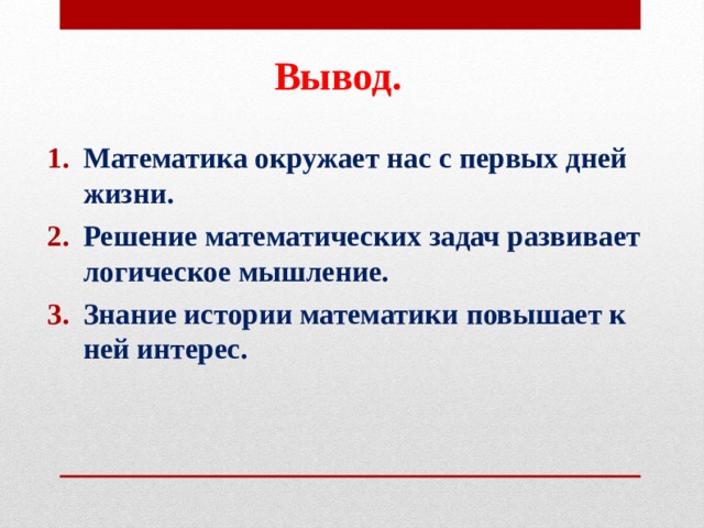 Вывод. Математика окружает нас с первых дней жизни. Решение математических задач развивает логическое мышление. Знание истории математики повышает к ней интерес. 