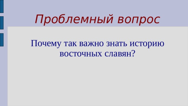 Проблемный вопрос   Почему так важно знать историю восточных славян?