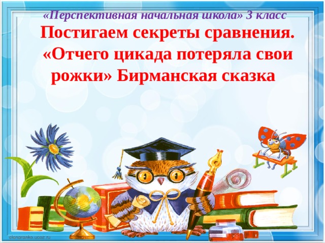 «Перспективная начальная школа» 3 класс Постигаем секреты сравнения. «Отчего цикада потеряла свои рожки» Бирманская сказка 