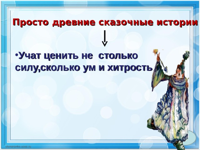 Просто древние сказочные истории Учат ценить не столько силу,сколько ум и хитрость 