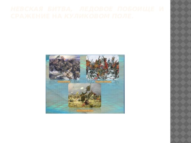 Невская битва, Ледовое побоище и сражение на Куликовом поле.    
