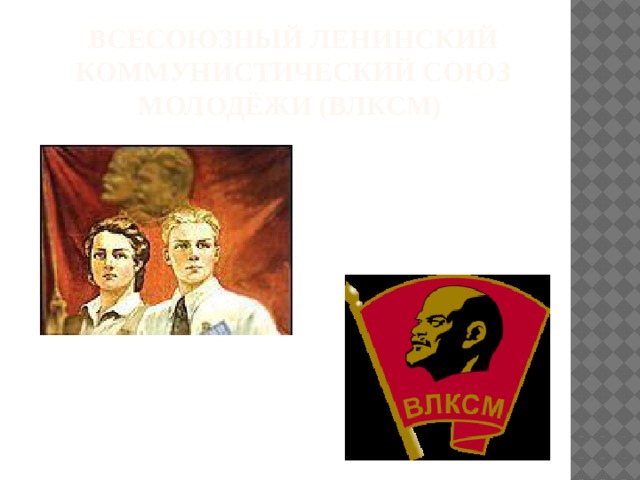 Всесоюзный Ленинский коммунистический союз молодёжи (ВЛКСМ) 