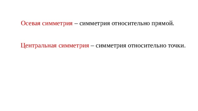 Осевая симметрия – симметрия относительно прямой. Центральная симметрия – симметрия относительно точки.