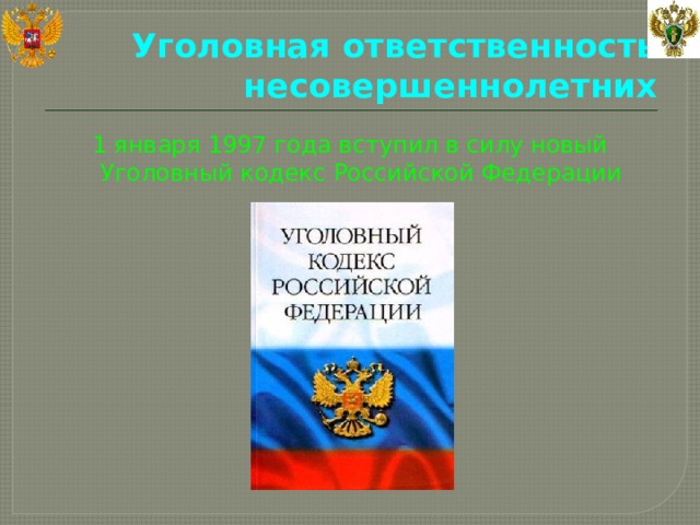 Уголовная ответственность несовершеннолетних 1 января 1997 года вступил в силу новый Уголовный кодекс Российской Федерации 