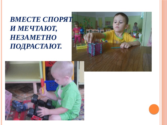 Вместе спорят и мечтают,  незаметно подрастают.   