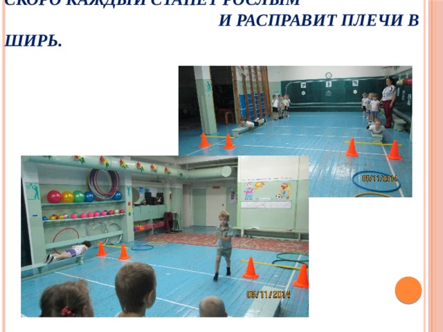 Скоро каждый станет рослым  и расправит плечи в ширь.   