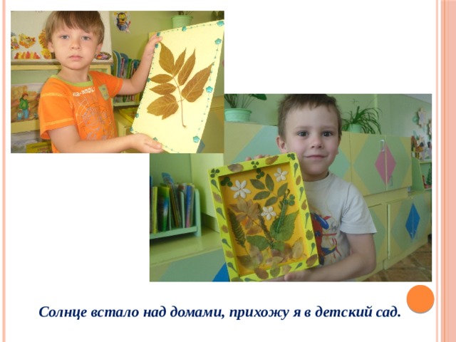 Солнце встало над домами, прихожу я в детский сад. 