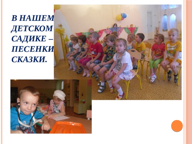 В нашем детском садике –  песенки и сказки.   