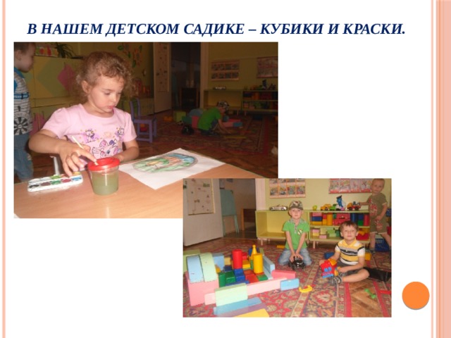 В нашем детском садике – кубики и краски. 