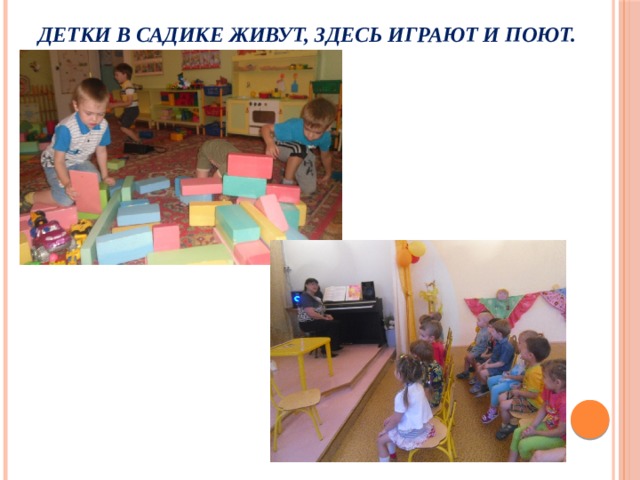 Детки в садике живут, здесь играют и поют.    