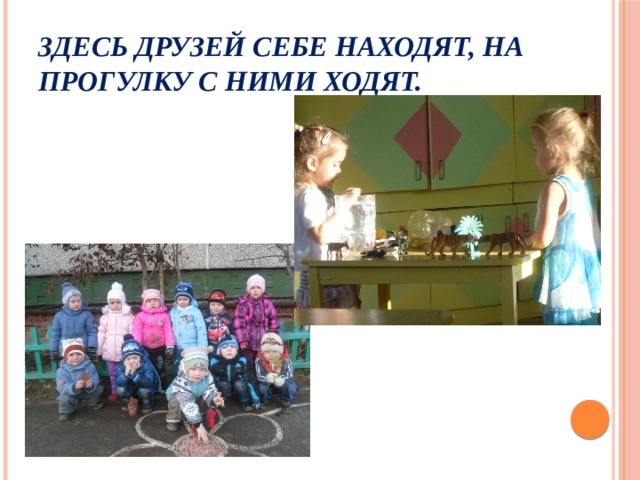 Здесь друзей себе находят, на прогулку с ними ходят. 