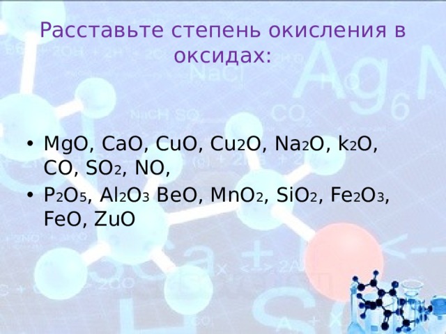 Расставьте степень окисления в оксидах: MgO, CaO, CuO, Cu 2 O, Na 2 O, k 2 O, CO, SO 2 , NO, P 2 O 5 , Al 2 O 3 BeO, MnO 2 , SiO 2 , Fe 2 O 3 , FeO, ZuO 