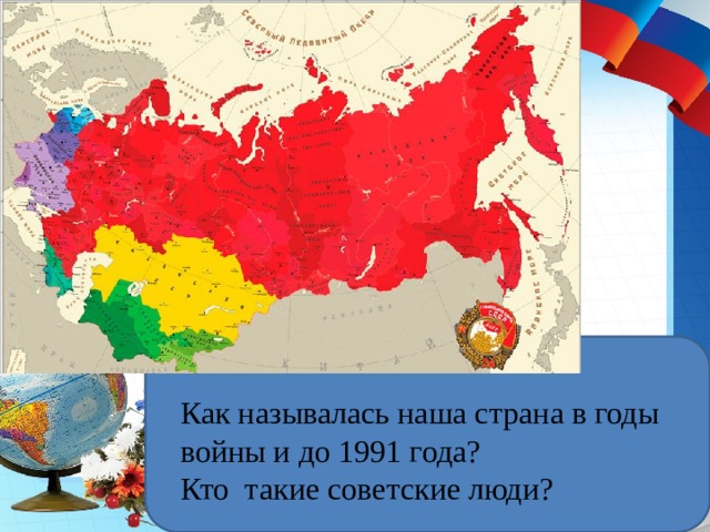 Как называлась наша страна в годы войны и до 1991 года? Кто такие советские люди? 