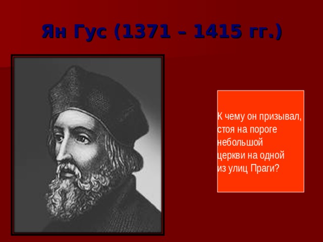 Ян Гус (1371 – 1415 гг.) К чему он призывал, стоя на пороге небольшой церкви на одной из улиц Праги? 