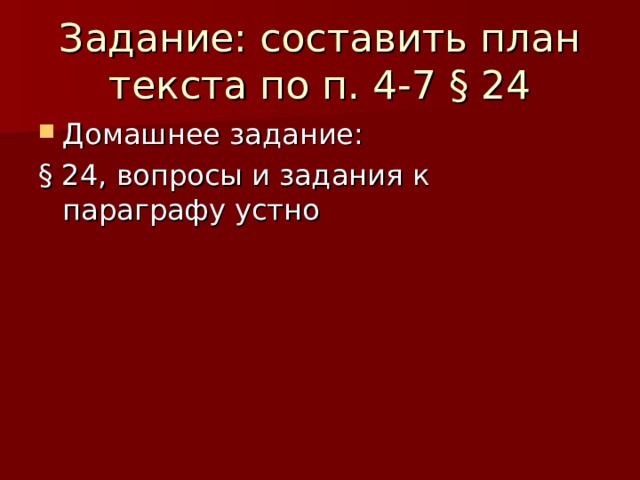Задание: составить план текста по п. 4-7 § 24 Домашнее задание: § 24, вопросы и задания к параграфу устно 