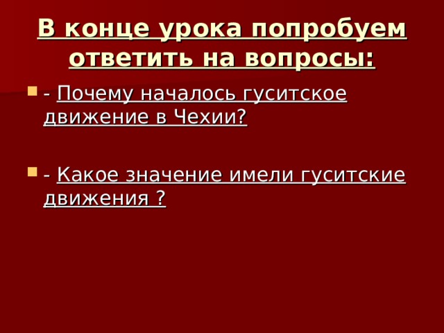 В конце урока попробуем ответить на вопросы: - Почему началось гуситское движение в Чехии?  - Какое значение имели гуситские движения ? 