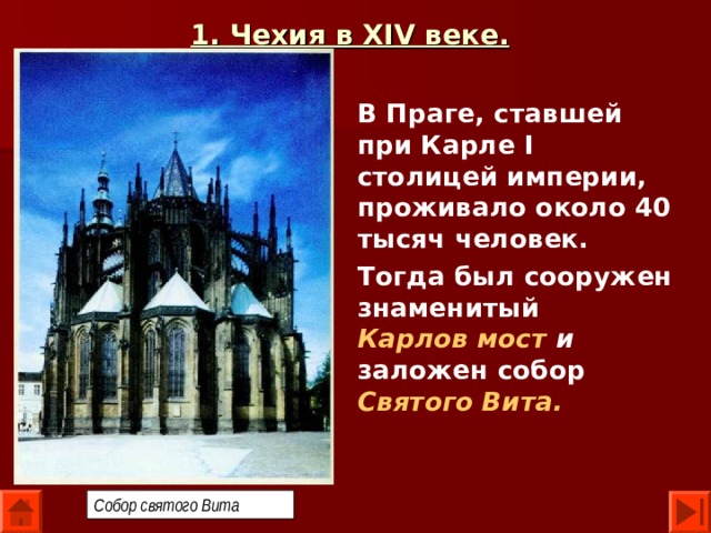 1. Чехия в XIV веке.  В Праге, ставшей при Карле I столицей империи, проживало около 40 тысяч человек. Тогда был сооружен знаменитый Карлов мост  и заложен собор Святого Вита.  Собор святого Вита 