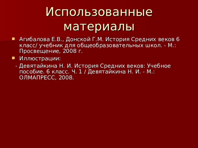 Использованные материалы Агибалова Е.В., Донской Г.М. История Средних веков 6 класс/ учебник для общеобразовательных школ. - М.: Просвещение, 2008 г. Иллюстрации:  - Девятайкина Н. И. История Средних веков: Учебное пособие. 6 класс. Ч. 1 / Девятайкина Н. И. - М.: ОЛМАПРЕСС, 2008. 