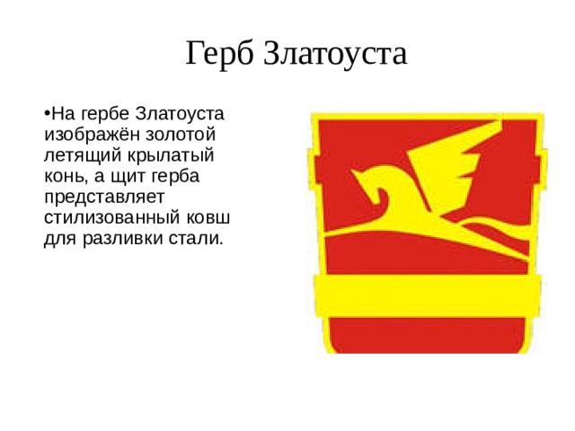 Герб Златоуста На гербе Златоуста изображён золотой летящий крылатый конь, а щит герба представляет стилизованный ковш для разливки стали. 