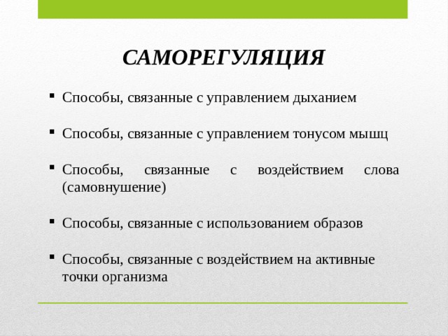 САМОРЕГУЛЯЦИЯ Способы, связанные с управлением дыханием Способы, связанные с управлением тонусом мышц Способы, связанные с воздействием слова (самовнушение) Способы, связанные с использованием образов Способы, связанные с воздействием на активные точки организма 
