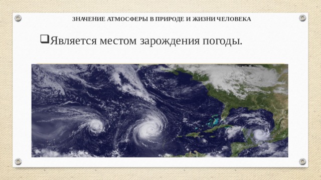 ЗНАЧЕНИЕ АТМОСФЕРЫ В ПРИРОДЕ И ЖИЗНИ ЧЕЛОВЕКА  Является местом зарождения погоды. 