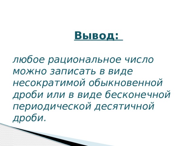 Вывод:  любое рациональное число можно записать в виде несократимой обыкновенной дроби или в виде бесконечной периодической десятичной дроби. 