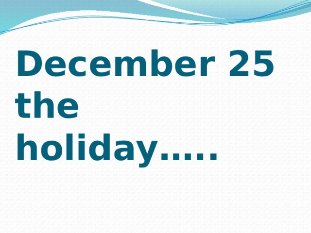 December 25 the holiday…..   