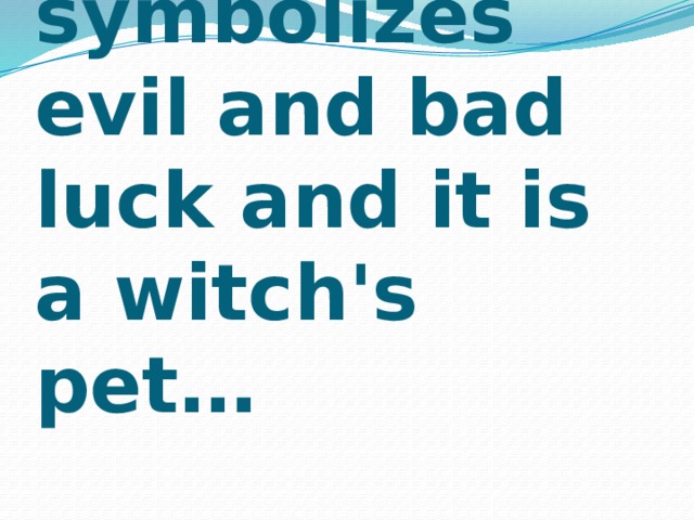 An animal that symbolizes evil and bad luck and it is a witch's pet…   