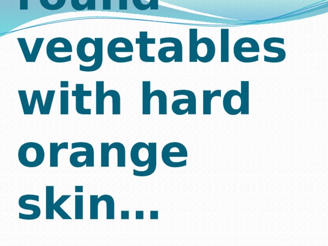 A large round vegetables with hard orange skin… 