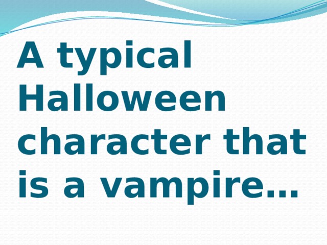 A typical Halloween character that is a vampire…   
