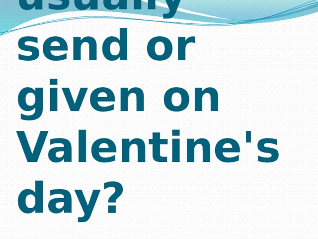What flowers are usually send or given on Valentine's day? 
