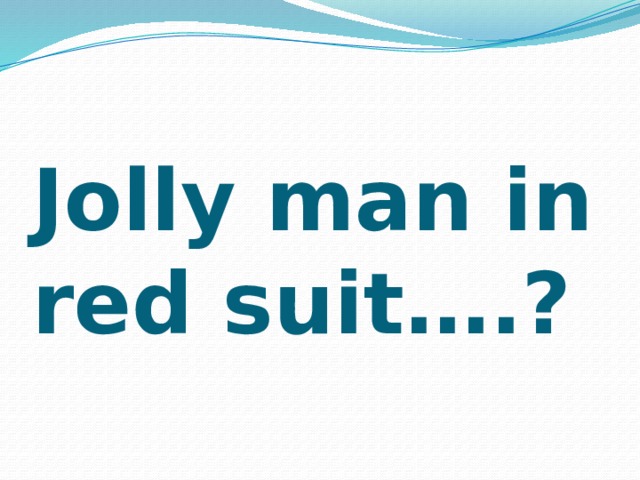 Jolly man in red suit….? 