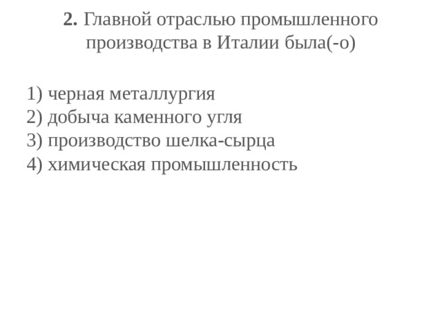 2.  Главной отраслью промышленного производства в Италии была(-о)   1) черная металлургия  2) добыча каменного угля  3) производство шелка-сырца  4) химическая промышленность 