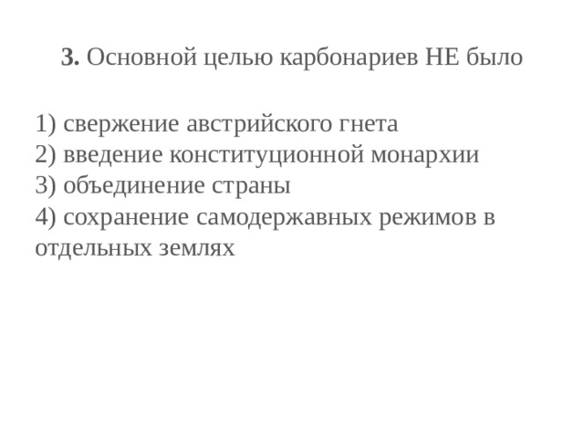 3.  Основной целью карбонариев НЕ было   1) свержение австрийского гнета  2) введение конституционной монархии  3) объединение страны  4) сохранение самодержавных режимов в отдельных землях 