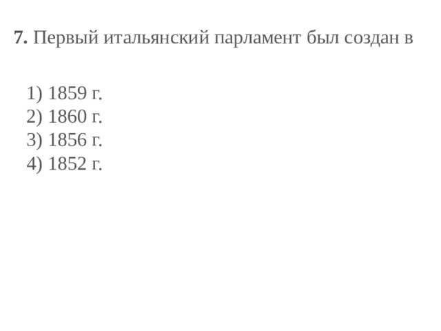 7.  Первый итальянский парламент был создан в   1) 1859 г.  2) 1860 г.  3) 1856 г.  4) 1852 г. 