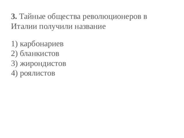 3.  Тайные общества революционеров в Италии получили на­звание   1) карбонариев  2) бланкистов  3) жирондистов  4) роялистов 