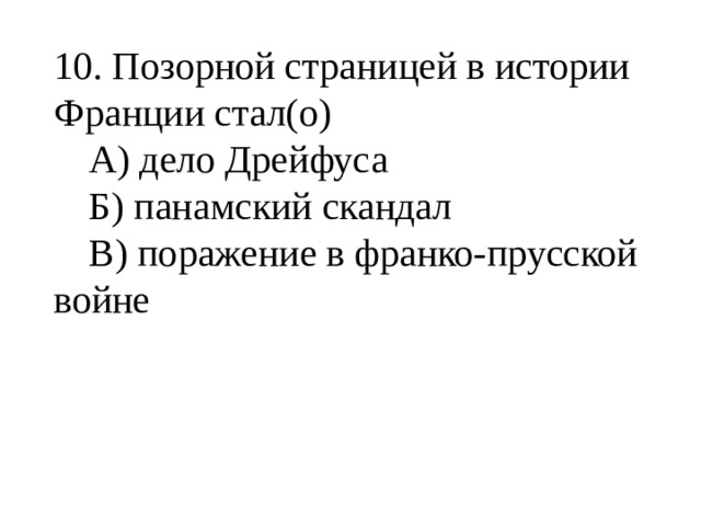 10. Позорной страницей в истории Франции стал(о)  А) дело Дрейфуса  Б) панамский скандал  В) поражение в франко-прусской войне 