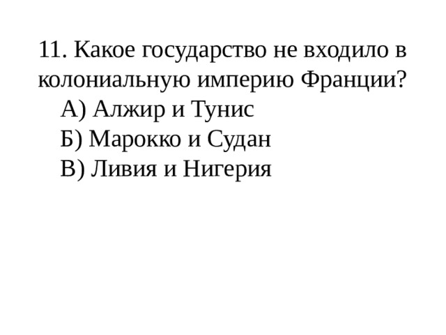 11. Какое государство не входило в колониальную империю Франции?  А) Алжир и Тунис  Б) Марокко и Судан  В) Ливия и Нигерия 