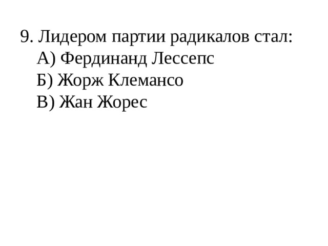 9. Лидером партии радикалов стал:  А) Фердинанд Лессепс  Б) Жорж Клемансо  В) Жан Жорес 